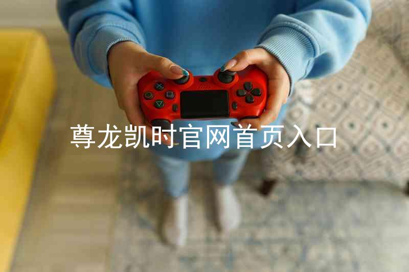 尊龙凯时官网首页入口