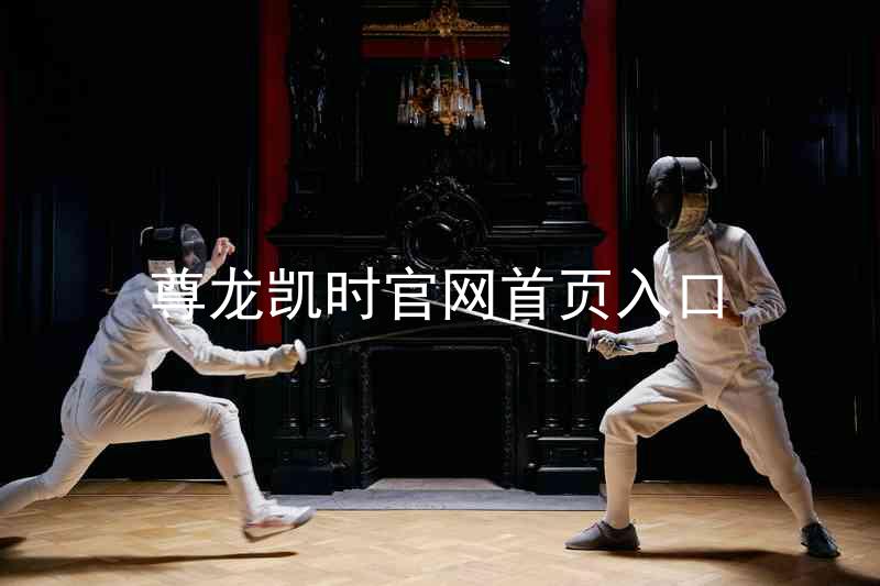 尊龙凯时官网首页入口