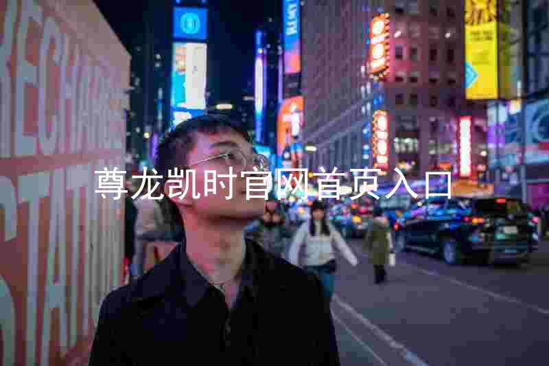 尊龙凯时官网首页入口